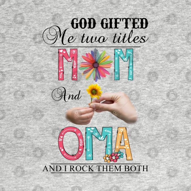 God Gifted Me Two Titles Mom And Oma And I Rock Them Both Wildflowers Valentines Mothers Day by KIMIKA